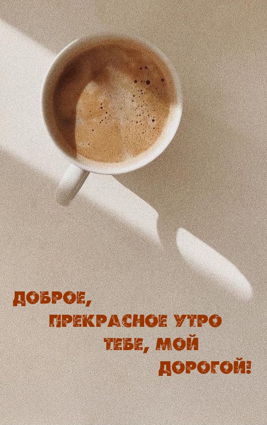 Доброе, прекрасное утро тебе, мой дорогой!