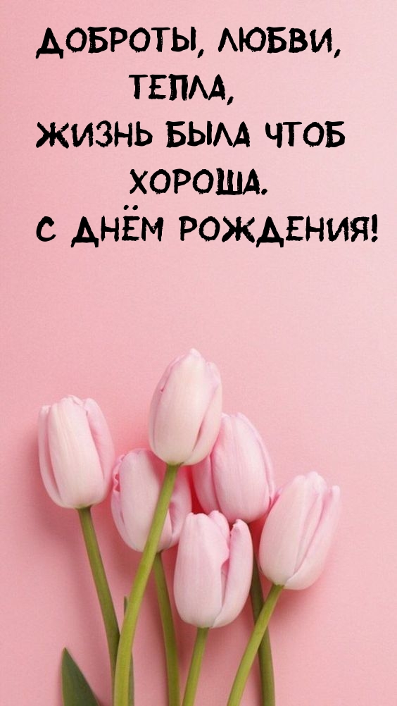 Доброты, любви, тепла, жизнь была чтоб хороша. С днём рождения!